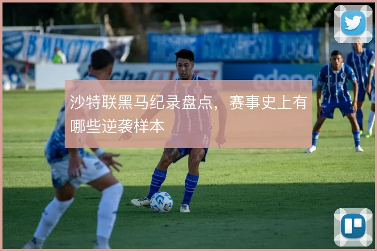 沙特联黑马纪录盘点,赛事史上有哪些逆袭样本