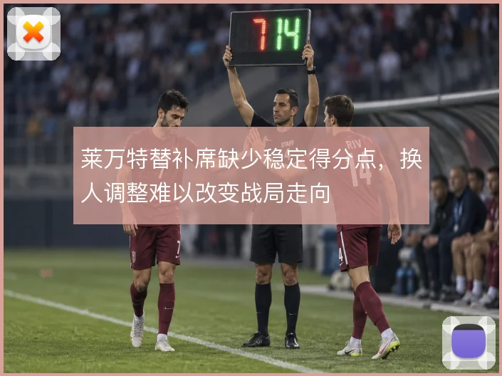 莱万特替补席缺少稳定得分点,换人调整难以改变战局走向