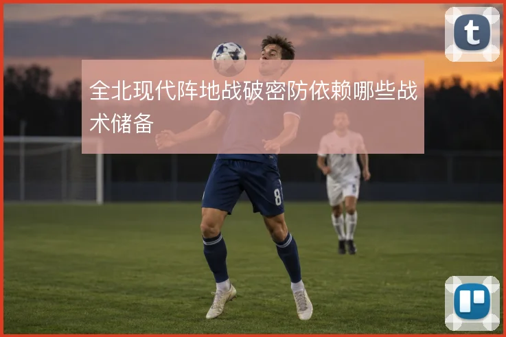 全北现代阵地战破密防依赖哪些战术储备