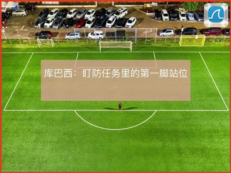库巴西：盯防任务里的第一脚站位