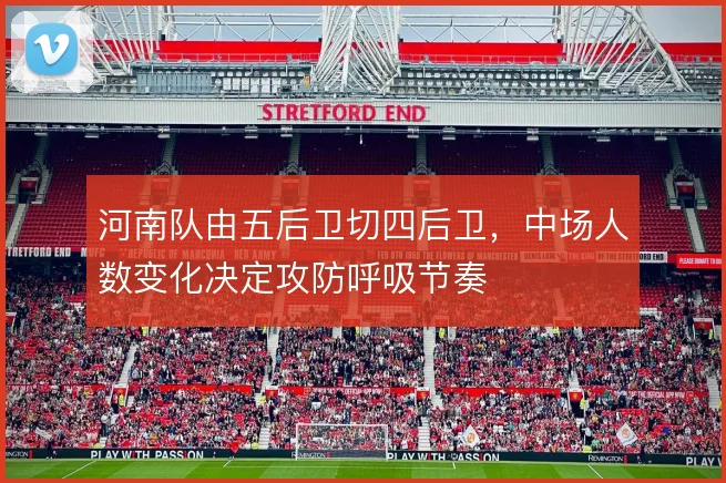 河南队由五后卫切四后卫,中场人数变化决定攻防呼吸节奏