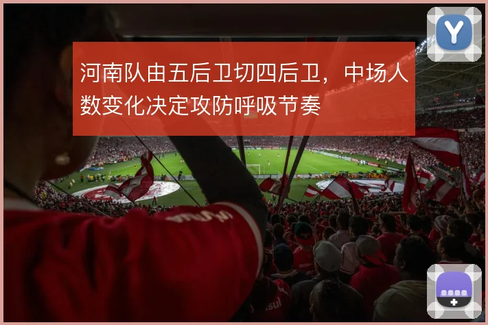 河南队由五后卫切四后卫,中场人数变化决定攻防呼吸节奏
