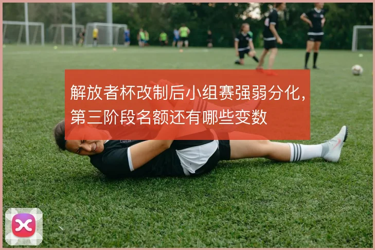 解放者杯改制后小组赛强弱分化，第三阶段名额还有哪些变数
