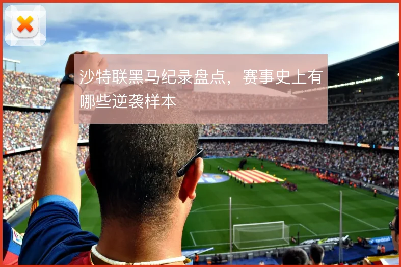 沙特联黑马纪录盘点,赛事史上有哪些逆袭样本