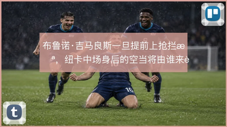 布鲁诺·吉马良斯一旦提前上抢拦截,纽卡中场身后的空当将由谁来补位保护